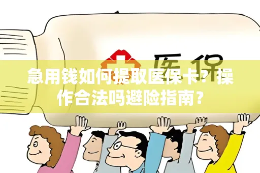 急用钱如何提取医保卡？操作合法吗避险指南？